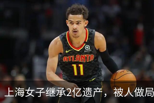 上海女子继承2亿遗产，被人做局吃绝户，一份遗嘱让钱财免于损失