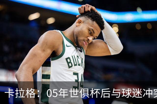 卡拉格：05年世俱杯后与球迷冲突，哈曼没跑掉被东京警察扣留