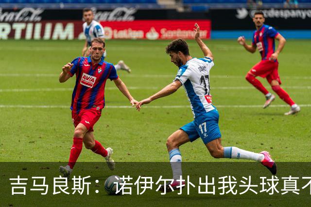 吉马良斯：诺伊尔扑出我头球真不可思议，赛后我问他怎么扑的