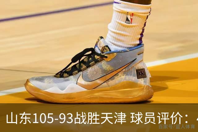 山东105-93战胜天津 球员评价：4人优秀，3人及格，3人低迷
