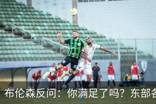 布伦森反问：你满足了吗？东部各队补强尼克斯被追